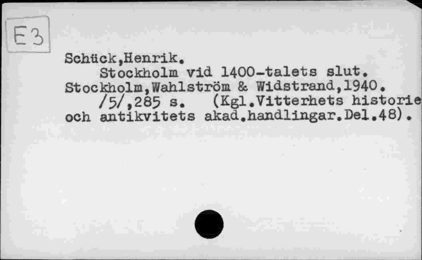 ﻿Schück ,ïïenrik.
Stockholm vid 1400-talets slut. Stockholm,Wahlström & Widstrand,1940.
/5/,285 s. (Kgl.Vitterhets historié och antikvitets akad.handlingar.Del.48).